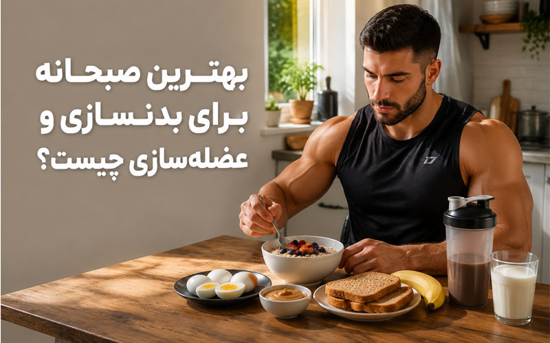 بهترین صبحانه برای بدنسازی و عضله‌سازی