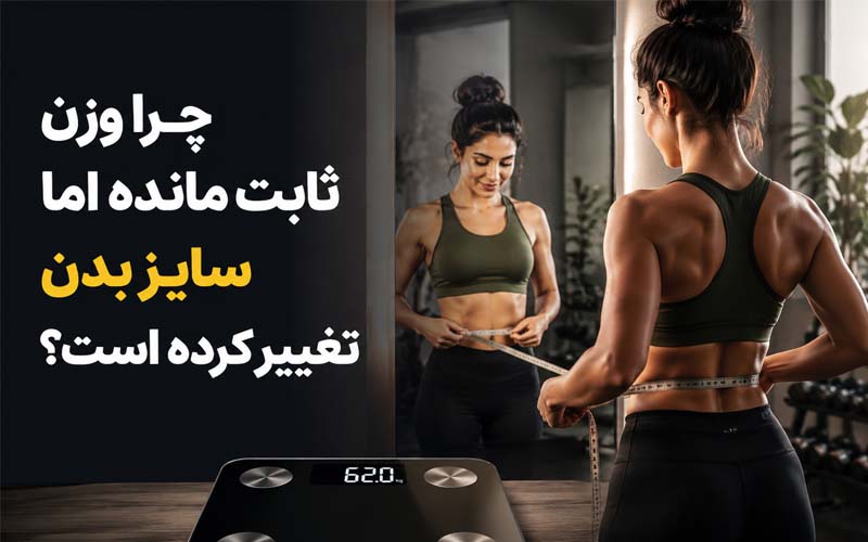 چرا وزن ثابت مانده اما سایز بدن تغییر کرده است؟
